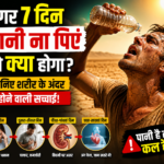 अगर 7 दिन पानी न पिएं तो क्या होगा? जानिए शरीर के अंदर होने वाली खतरनाक सच्चाई